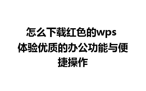 怎么下载红色的wps 体验优质的办公功能与便捷操作