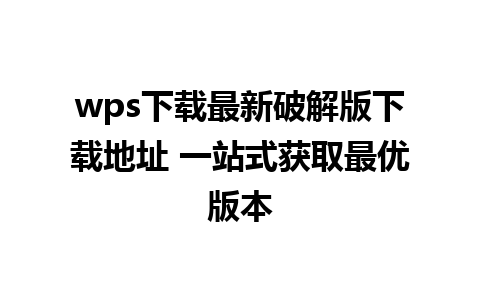 wps下载最新破解版下载地址 一站式获取最优版本