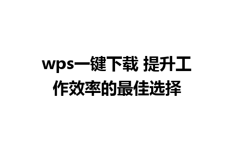 wps一键下载 提升工作效率的最佳选择