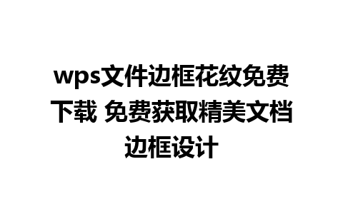 wps文件边框花纹免费下载 免费获取精美文档边框设计