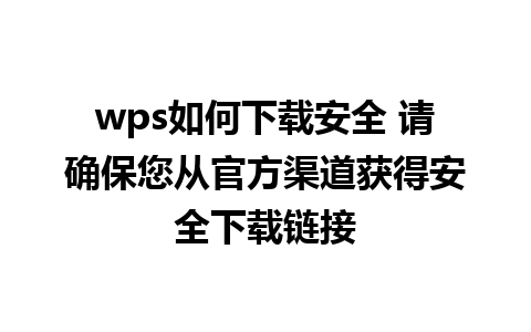 wps如何下载安全 请确保您从官方渠道获得安全下载链接