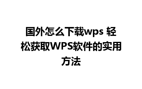 国外怎么下载wps 轻松获取WPS软件的实用方法