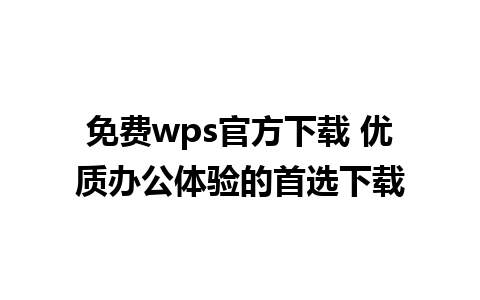 免费wps官方下载 优质办公体验的首选下载