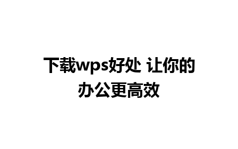 下载wps好处 让你的办公更高效