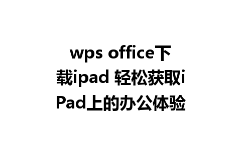 wps office下载ipad 轻松获取iPad上的办公体验