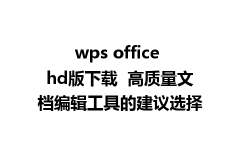 wps office hd版下载  高质量文档编辑工具的建议选择