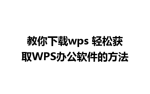 教你下载wps 轻松获取WPS办公软件的方法