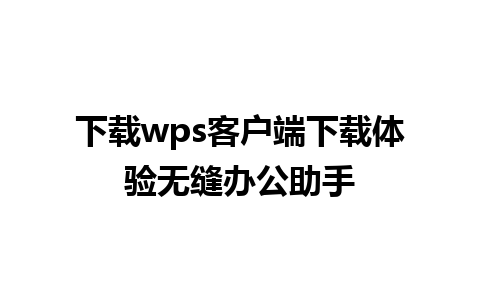 下载wps客户端下载体验无缝办公助手