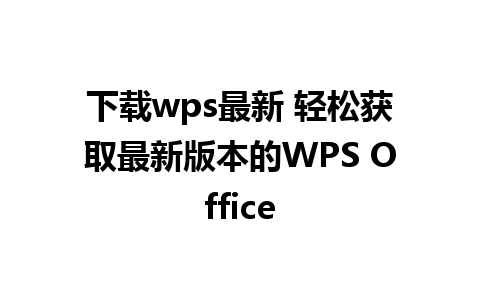 下载wps最新 轻松获取最新版本的WPS Office