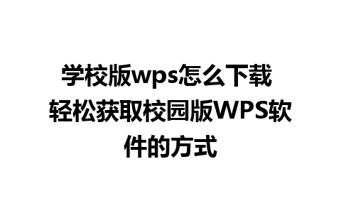 学校版wps怎么下载 轻松获取校园版WPS软件的方式