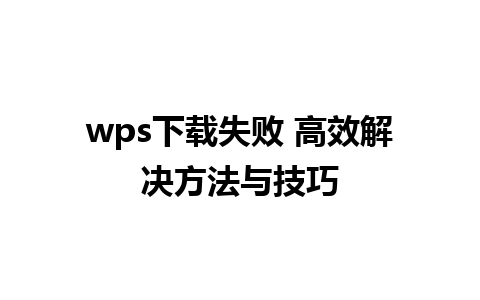 wps下载失败 高效解决方法与技巧