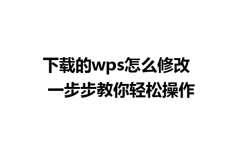 下载的wps怎么修改  一步步教你轻松操作