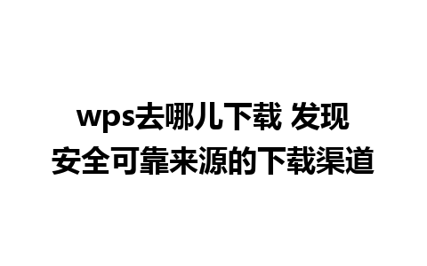 wps去哪儿下载 发现安全可靠来源的下载渠道