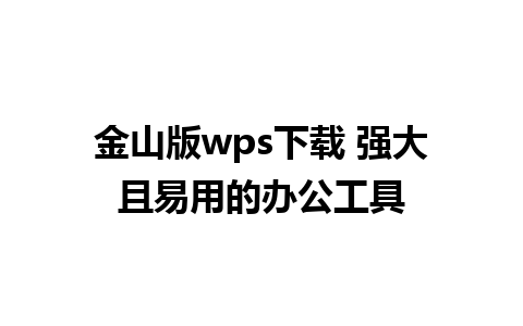 金山版wps下载 强大且易用的办公工具