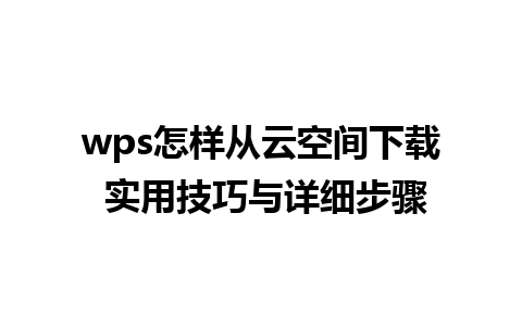 wps怎样从云空间下载 实用技巧与详细步骤