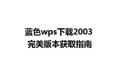 蓝色wps下载2003 完美版本获取指南