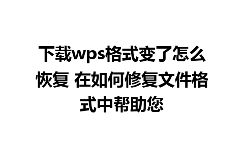 下载wps格式变了怎么恢复 在如何修复文件格式中帮助您