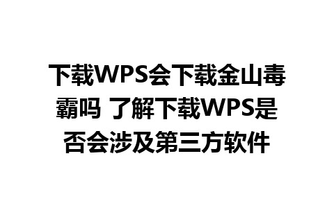 下载WPS会下载金山毒霸吗 了解下载WPS是否会涉及第三方软件