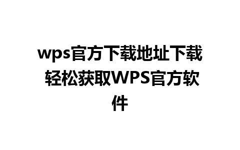 wps官方下载地址下载 轻松获取WPS官方软件