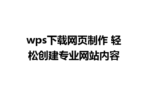 wps下载网页制作 轻松创建专业网站内容