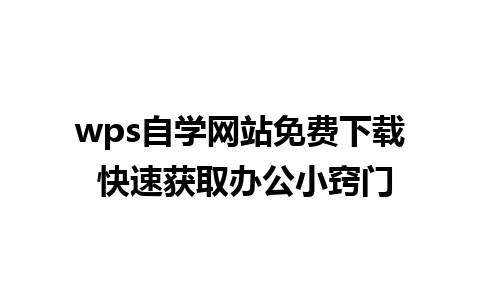 wps自学网站免费下载 快速获取办公小窍门