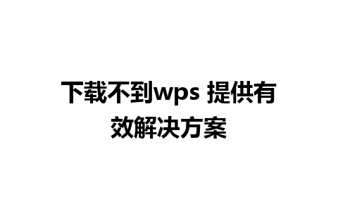 下载不到wps 提供有效解决方案