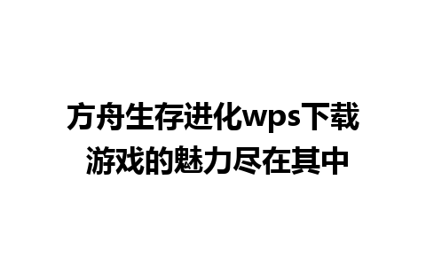 方舟生存进化wps下载 游戏的魅力尽在其中