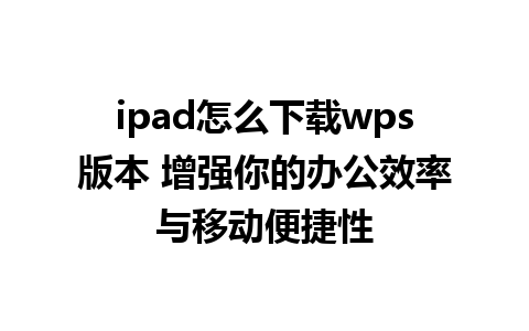 ipad怎么下载wps版本 增强你的办公效率与移动便捷性