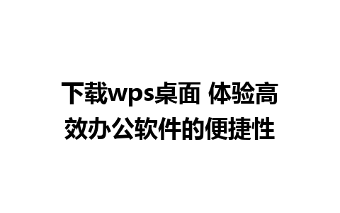 下载wps桌面 体验高效办公软件的便捷性