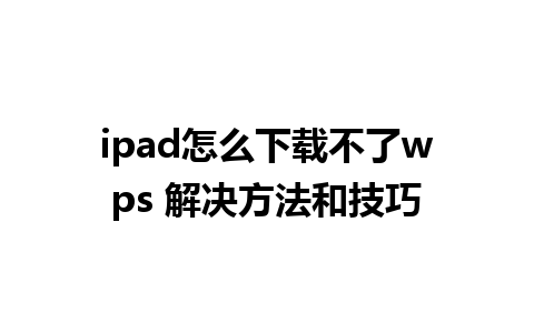 ipad怎么下载不了wps 解决方法和技巧