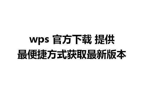 wps 官方下载 提供最便捷方式获取最新版本