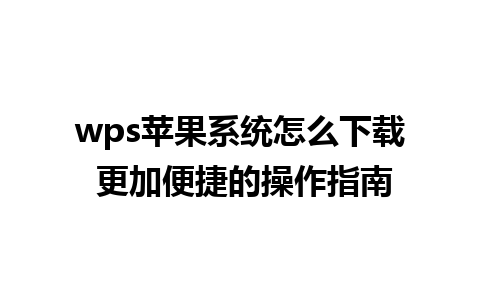 wps苹果系统怎么下载 更加便捷的操作指南