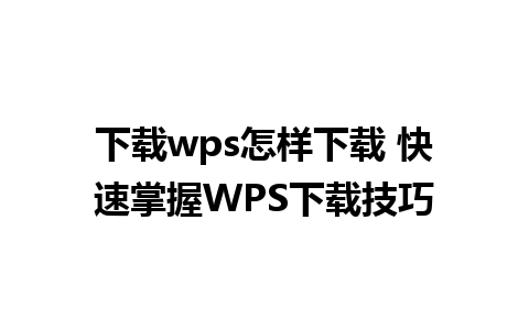 下载wps怎样下载 快速掌握WPS下载技巧