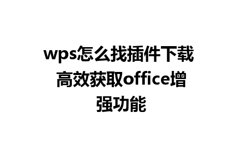 wps怎么找插件下载 高效获取office增强功能