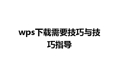 wps下载需要技巧与技巧指导