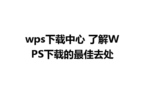 wps下载中心 了解WPS下载的最佳去处