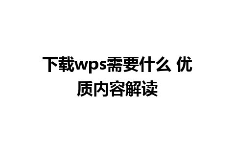 下载wps需要什么 优质内容解读