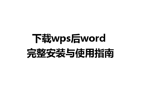 下载wps后word 完整安装与使用指南