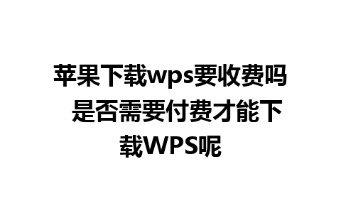 苹果下载wps要收费吗  是否需要付费才能下载WPS呢