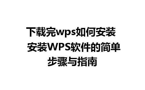 下载完wps如何安装  安装WPS软件的简单步骤与指南