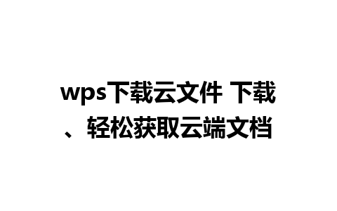 wps下载云文件 下载、轻松获取云端文档  