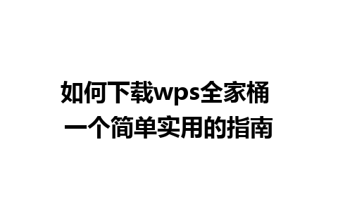 如何下载wps全家桶 一个简单实用的指南