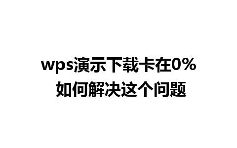 wps演示下载卡在0% 如何解决这个问题