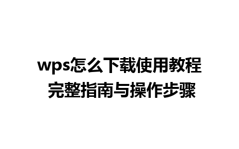 wps怎么下载使用教程 完整指南与操作步骤