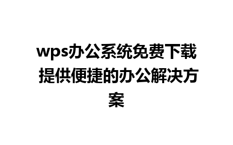 wps办公系统免费下载 提供便捷的办公解决方案