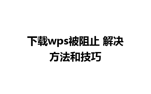 下载wps被阻止 解决方法和技巧