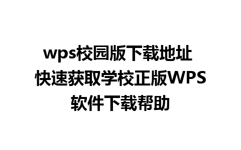 wps校园版下载地址 快速获取学校正版WPS软件下载帮助