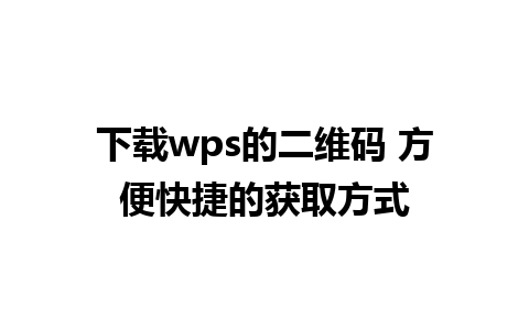 下载wps的二维码 方便快捷的获取方式