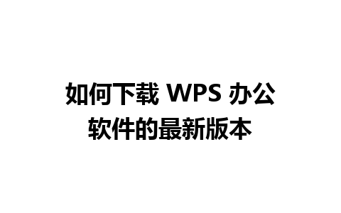 如何下载 WPS 办公软件的最新版本