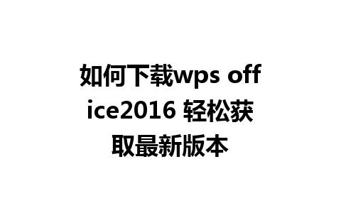 如何下载wps office2016 轻松获取最新版本